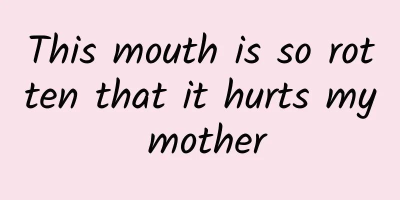 This mouth is so rotten that it hurts my mother