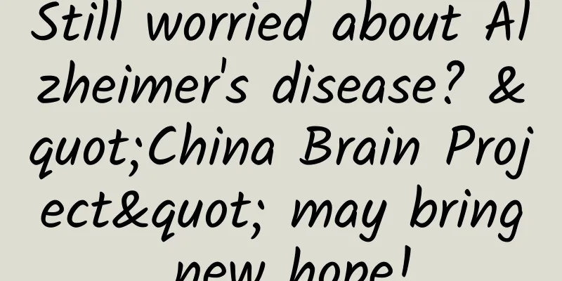 Still worried about Alzheimer's disease? "China Brain Project" may bring new hope!