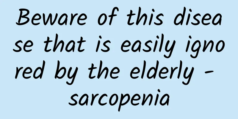 Beware of this disease that is easily ignored by the elderly - sarcopenia