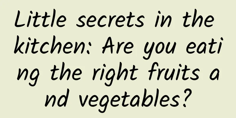 Little secrets in the kitchen: Are you eating the right fruits and vegetables?