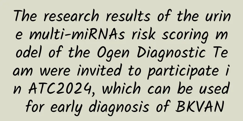 The research results of the urine multi-miRNAs risk scoring model of the Ogen Diagnostic Team were invited to participate in ATC2024, which can be used for early diagnosis of BKVAN