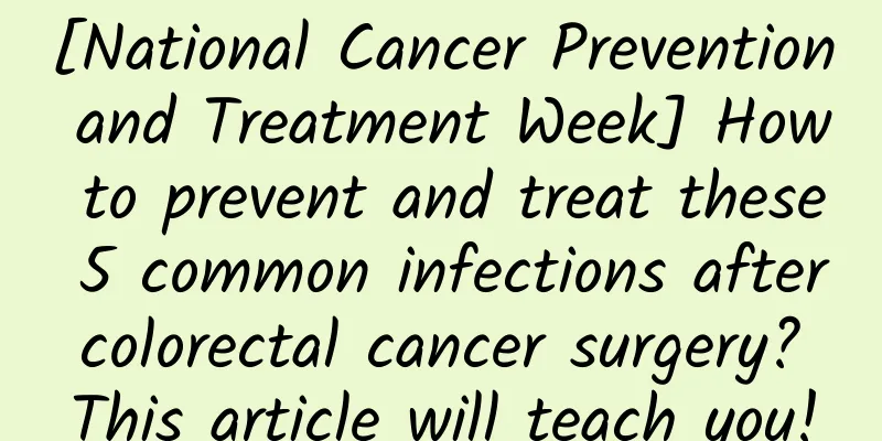 [National Cancer Prevention and Treatment Week] How to prevent and treat these 5 common infections after colorectal cancer surgery? This article will teach you!