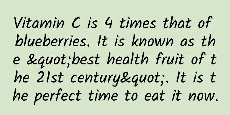 Vitamin C is 4 times that of blueberries. It is known as the "best health fruit of the 21st century". It is the perfect time to eat it now.