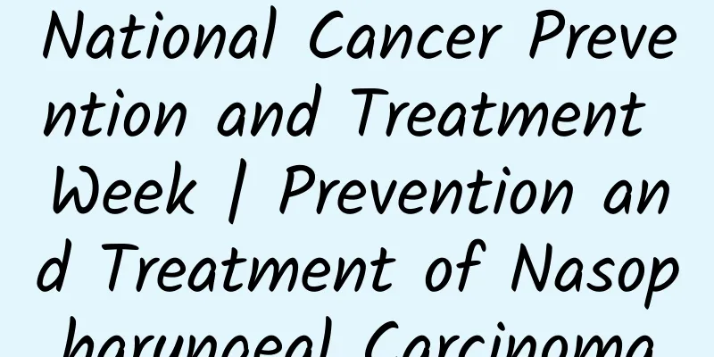 National Cancer Prevention and Treatment Week | Prevention and Treatment of Nasopharyngeal Carcinoma