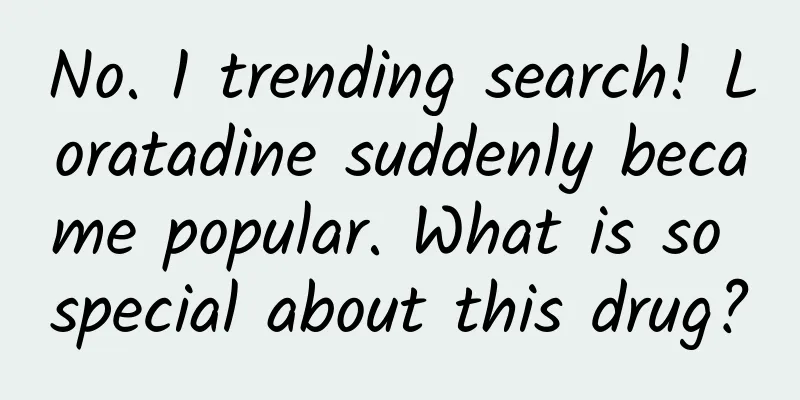 No. 1 trending search! Loratadine suddenly became popular. What is so special about this drug?