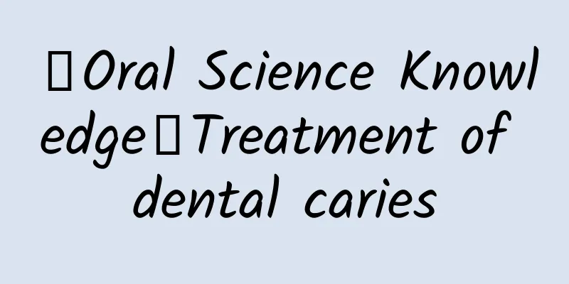 【Oral Science Knowledge】Treatment of dental caries