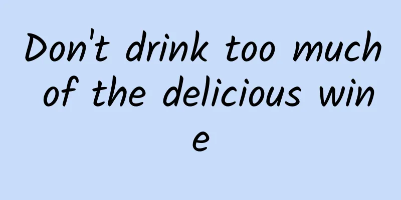 Don't drink too much of the delicious wine