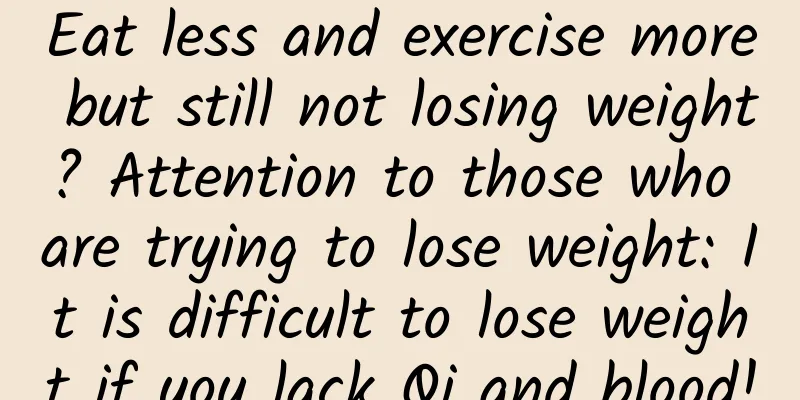 Eat less and exercise more but still not losing weight? Attention to those who are trying to lose weight: It is difficult to lose weight if you lack Qi and blood!