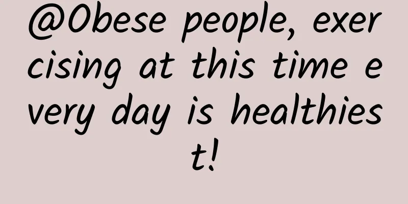 @Obese people, exercising at this time every day is healthiest!