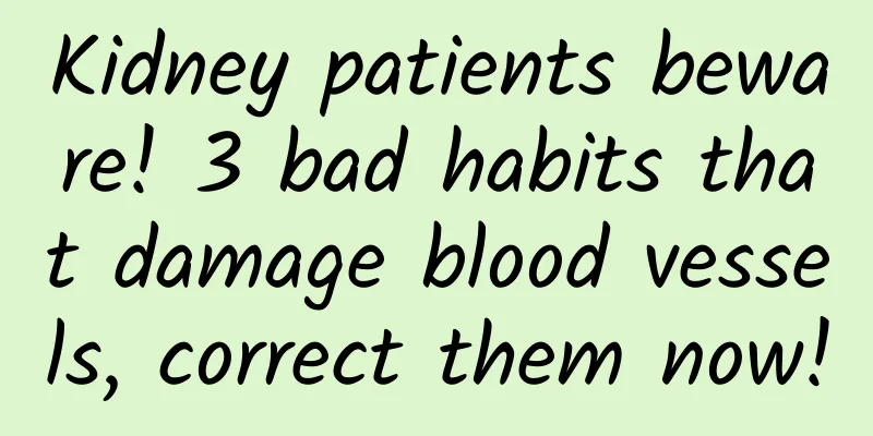 Kidney patients beware! 3 bad habits that damage blood vessels, correct them now!