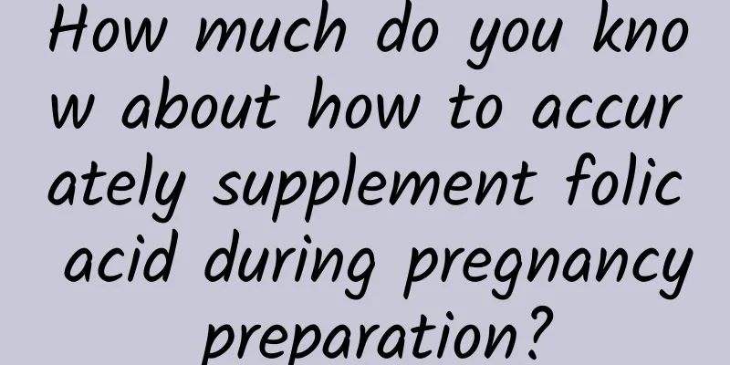 How much do you know about how to accurately supplement folic acid during pregnancy preparation?