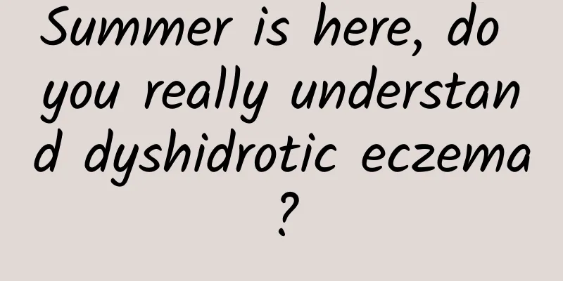 Summer is here, do you really understand dyshidrotic eczema?