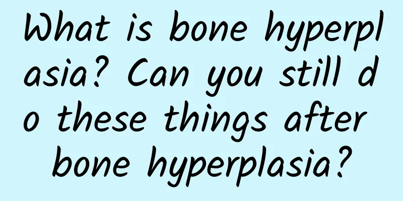 What is bone hyperplasia? Can you still do these things after bone hyperplasia?