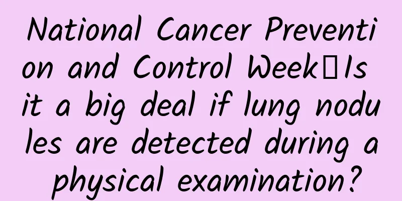 National Cancer Prevention and Control Week丨Is it a big deal if lung nodules are detected during a physical examination?