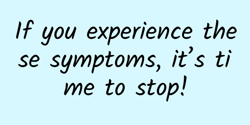 If you experience these symptoms, it’s time to stop!
