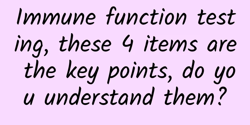 Immune function testing, these 4 items are the key points, do you understand them?