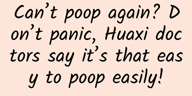 Can’t poop again? Don’t panic, Huaxi doctors say it’s that easy to poop easily!