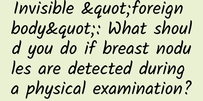 Invisible "foreign body": What should you do if breast nodules are detected during a physical examination?