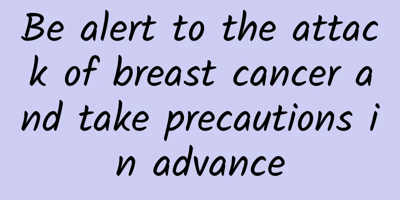 Be alert to the attack of breast cancer and take precautions in advance