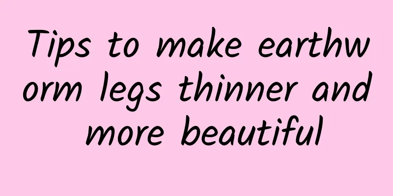 Tips to make earthworm legs thinner and more beautiful
