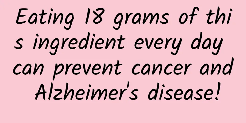 Eating 18 grams of this ingredient every day can prevent cancer and Alzheimer's disease!