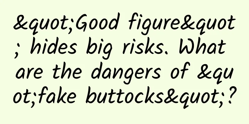 "Good figure" hides big risks. What are the dangers of "fake buttocks"?
