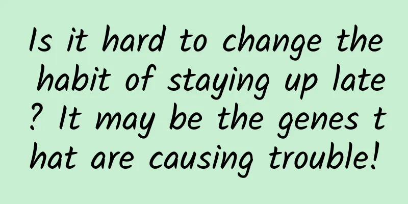 Is it hard to change the habit of staying up late? It may be the genes that are causing trouble!