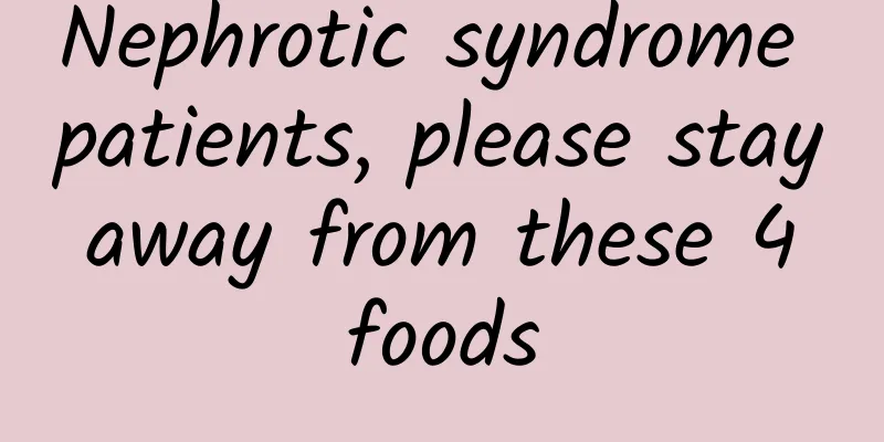 Nephrotic syndrome patients, please stay away from these 4 foods