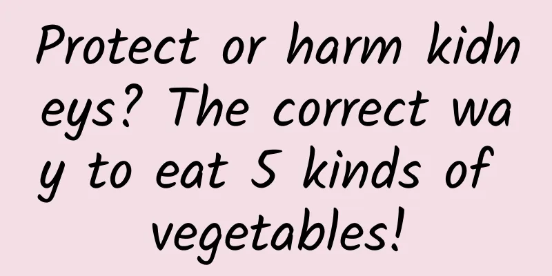Protect or harm kidneys? The correct way to eat 5 kinds of vegetables!