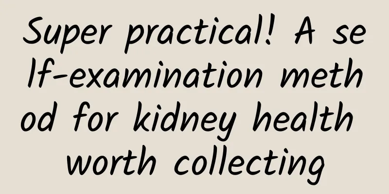 Super practical! A self-examination method for kidney health worth collecting
