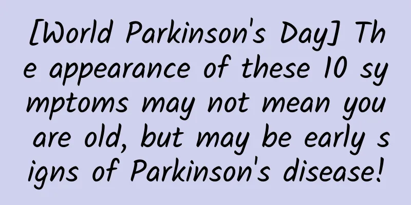 [World Parkinson's Day] The appearance of these 10 symptoms may not mean you are old, but may be early signs of Parkinson's disease!