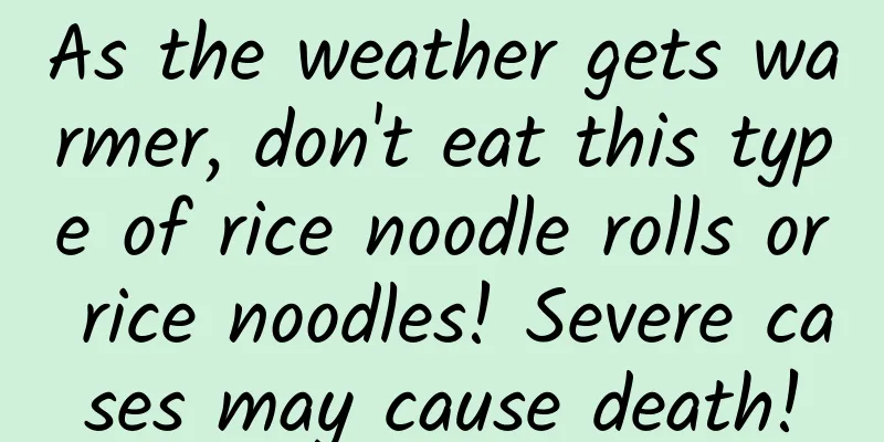 As the weather gets warmer, don't eat this type of rice noodle rolls or rice noodles! Severe cases may cause death!