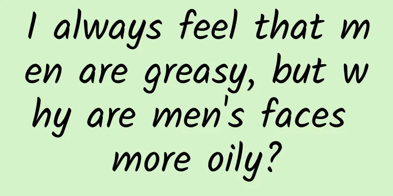 I always feel that men are greasy, but why are men's faces more oily?