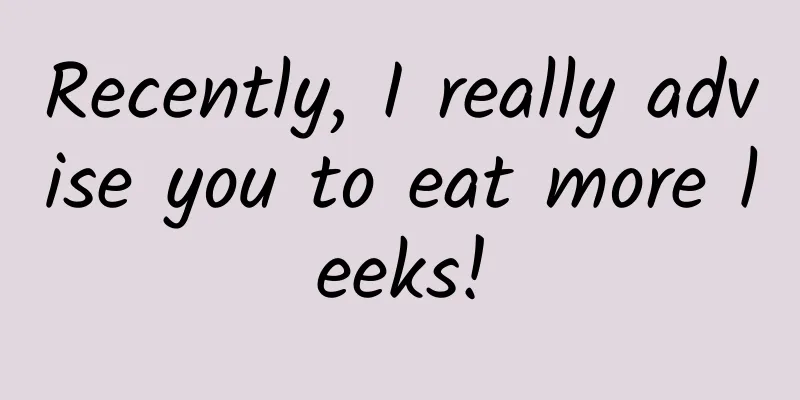 Recently, I really advise you to eat more leeks!