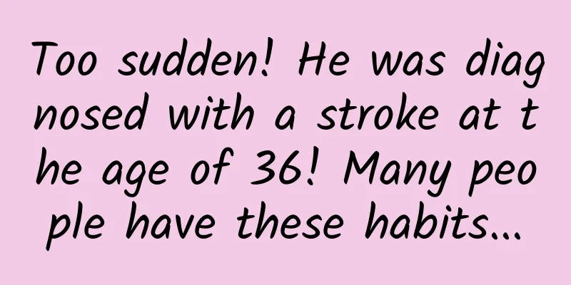 Too sudden! He was diagnosed with a stroke at the age of 36! Many people have these habits...