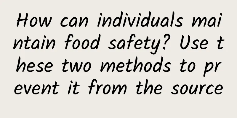 How can individuals maintain food safety? Use these two methods to prevent it from the source