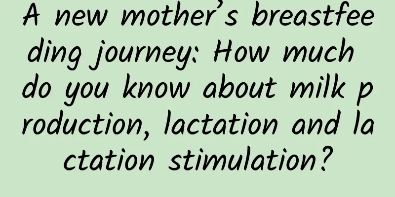 A new mother’s breastfeeding journey: How much do you know about milk production, lactation and lactation stimulation?