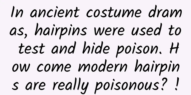 In ancient costume dramas, hairpins were used to test and hide poison. How come modern hairpins are really poisonous? !