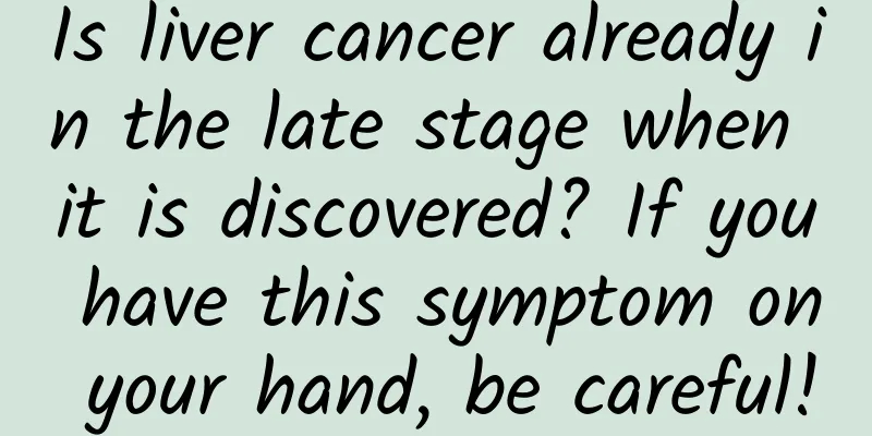Is liver cancer already in the late stage when it is discovered? If you have this symptom on your hand, be careful!