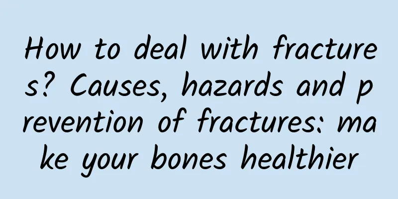 How to deal with fractures? Causes, hazards and prevention of fractures: make your bones healthier