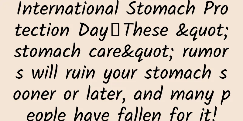 International Stomach Protection Day丨These "stomach care" rumors will ruin your stomach sooner or later, and many people have fallen for it!