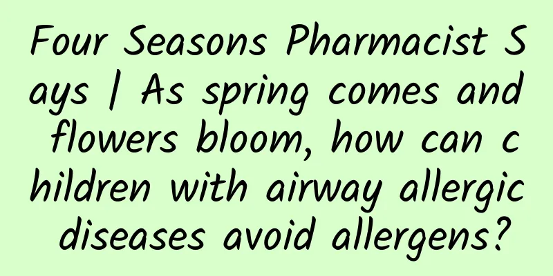 Four Seasons Pharmacist Says | As spring comes and flowers bloom, how can children with airway allergic diseases avoid allergens?