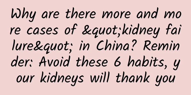 Why are there more and more cases of "kidney failure" in China? Reminder: Avoid these 6 habits, your kidneys will thank you