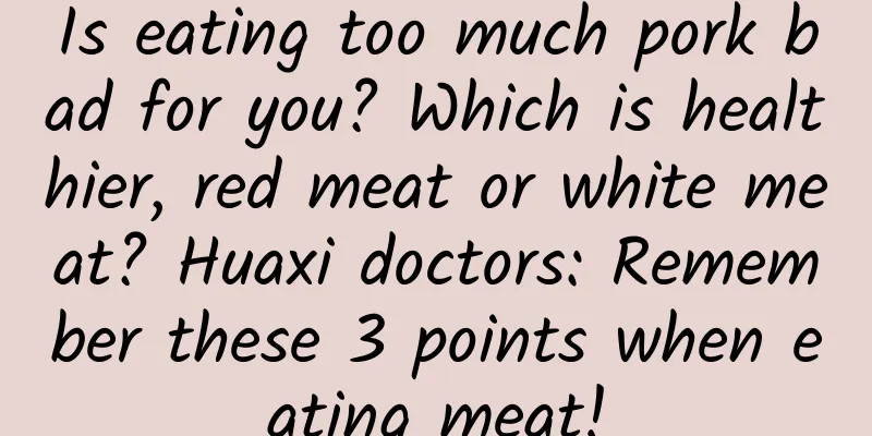 Is eating too much pork bad for you? Which is healthier, red meat or white meat? Huaxi doctors: Remember these 3 points when eating meat!