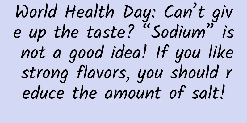 World Health Day: Can’t give up the taste? “Sodium” is not a good idea! If you like strong flavors, you should reduce the amount of salt!