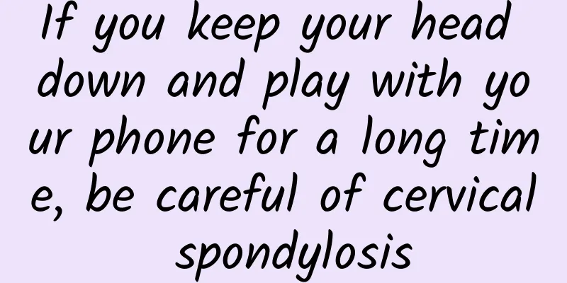 If you keep your head down and play with your phone for a long time, be careful of cervical spondylosis