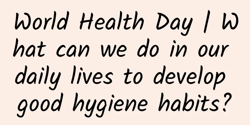 World Health Day | What can we do in our daily lives to develop good hygiene habits?