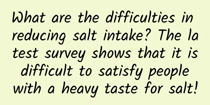 What are the difficulties in reducing salt intake? The latest survey shows that it is difficult to satisfy people with a heavy taste for salt!