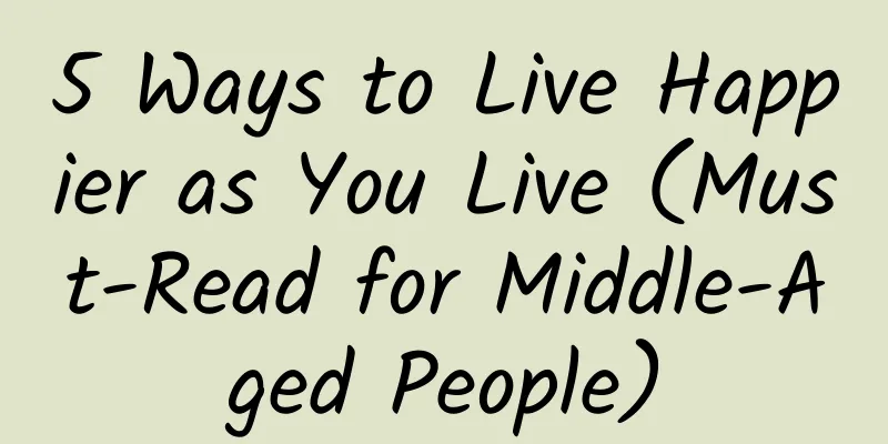 5 Ways to Live Happier as You Live (Must-Read for Middle-Aged People)