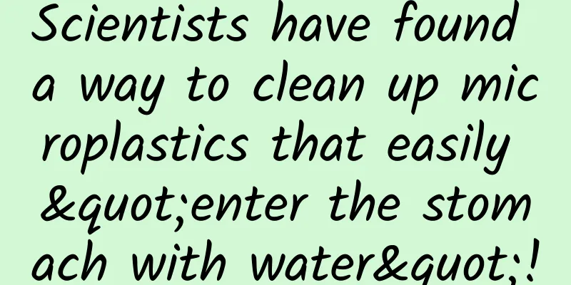 Scientists have found a way to clean up microplastics that easily "enter the stomach with water"!